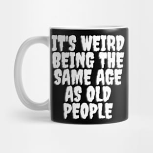 It's Weird Being The same Age As Old People Mug